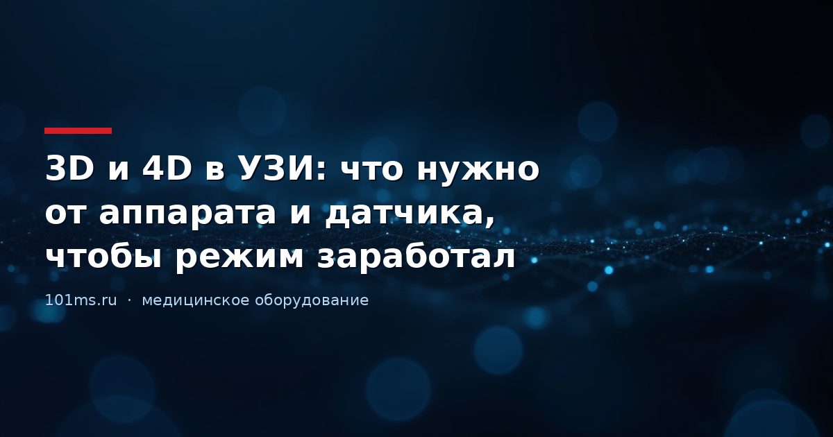 3D и 4D в УЗИ: что нужно от аппарата и датчика, чтобы режим заработал
